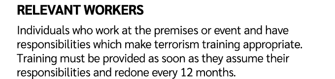 Relevant workers Individuals who work at the premises or event and have responsibilities which make terrorism trainin...